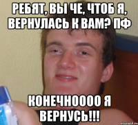 Ребят, вы че, чтоб Я, вернулась к вам? Пф Конечноооо я вернусь!!!