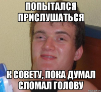 Попытался прислушаться к совету, пока думал сломал голову