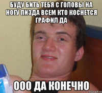 Буду бить тебя с головы на ногу пизда всем кто коснется графил да ООО да конечно