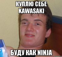 Куплю себе kawasaki Буду как ninja