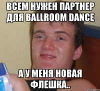 всем нужен партнер для ballroom dance а у меня новая флешка..