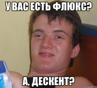 у вас есть Флюкс? А, Дескент?