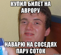 КУПил билет на аврору наварю на соседях пару соток