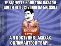 ТЕ ВІДЧУТТЯ КОЛИ ТОБІ КАЗАЛИ, ЩО ТИ НЕ ПОСТУПИШ НА БЮДЖЕТ А Я ПОСТУПИВ...АХАХАХ, ОБЛАМАЙТЕСЯ ТВАРІ...