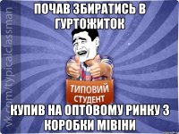 почав збиратись в гуртожиток купив на оптовому ринку 3 коробки мівіни