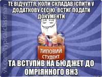 Те відчуття, коли складав іспити у додаткову сесію, встиг подати документи Та вступив на бюджет до омріянного ВНЗ