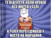 Те відчуття, коли провів все життя у селі, а тепер переїзджаеш у місто на навчання