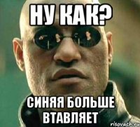 Ну как? Синяя больше втавляет