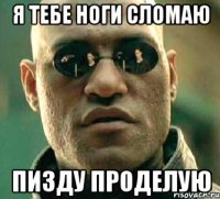 Я тебе ноги сломаю Пизду проделую