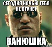 Сегодня ночью тебя не станет Ванюшка