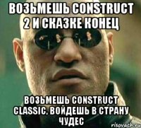 Возьмешь Construct 2 и сказке конец Возьмешь Construct Classic, войдешь в страну чудес