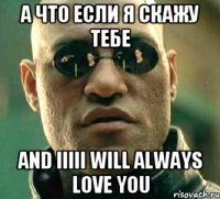 а что если я скажу тебе and IIIII will always love you