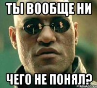 ты вообще ни чего не понял?