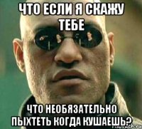 Что если я скажу тебе Что необязательно пыхтеть когда кушаешь?