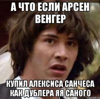 А что если Арсен Венгер купил Алексиса Санчеса как дублера Яя Саного