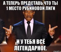 А теперь представь,что ты 1 место рубиновой лиги и у тебя всё легендарное.