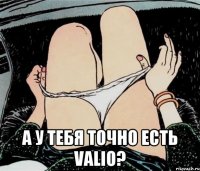  а у тебя точно есть valio?