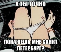 А ТЫ ТОЧНО ПОКАЖЕШЬ МНЕ САНКТ ПЕТЕРБУРГ?