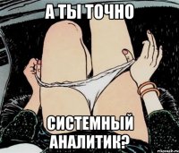 а ты точно системный аналитик?