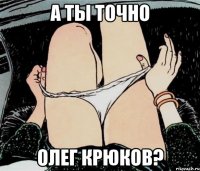 А ты точно Олег Крюков?