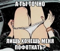 А ты точно Лишь хочешь меня пофоткать?