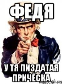 ФЕДЯ у тя пиздатая причёска