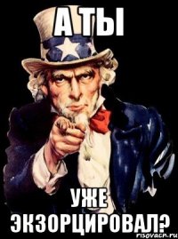 А ты уже экзорцировал?