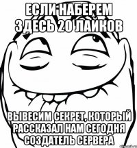 Если наберем здесь 20 лайков вывесим секрет, который рассказал нам сегодня создатель сервера