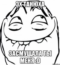 Эх Танюха Засмущала ты меня :D