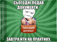 Сьогодні подав документи - завтра йти на практику.