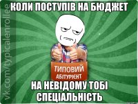 коли поступів на бюджет на невідому тобі спеціальність