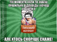 Тої моменти коли ти знаєш правильну відповідь і хочеш сказати її але хтось скоріше скаже!