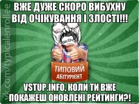 Вже дуже скоро вибухну від очікування і злості!!! vstup.info, коли ти вже покажеш оновлені рейтинги?!