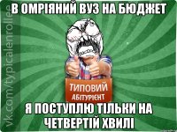 В ОМРІЯНИЙ ВУЗ НА БЮДЖЕТ Я ПОСТУПЛЮ ТІЛЬКИ НА ЧЕТВЕРТІЙ ХВИЛІ