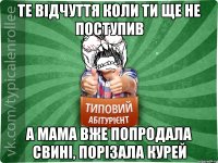 те відчуття коли ти ще не поступив а мама вже попродала свині, порізала курей