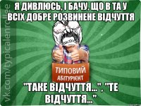 я дивлюсь, і бачу, що в ТА у всіх добре розвинене відчуття "таке відчуття...", "те відчуття..."