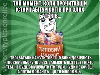 Той момент, коли прочитавши історії абітурієнтів про злих батьків... ...твої батьки кажуть тобі, що вони довіряють твоєму вибору, що все залежить від тебе і ніхто тебе не буде змушувати іти туди, куди не хочеш, а потім додають, що ти молодець.