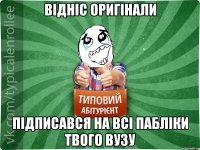 Відніс оригінали Підписався на всі пабліки твого ВУЗу