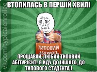 втопилась в першій хвилі прощавай, любий типовий абітурієнт! я йду до іншого, до типового студента;)