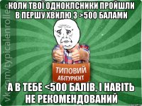 Коли твої одноклсники пройшли в першу хвилю з >500 балами а в тебе <500 балів, і навіть не рекомендований