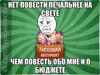 НЕТ ПОВЕСТИ ПЕЧАЛЬНЕЕ НА СВЕТЕ ЧЕМ ПОВЕСТЬ ОБО МНЕ И О БЮДЖЕТЕ