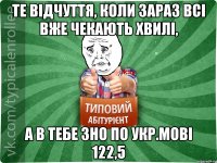 Те відчуття, коли зараз всі вже чекають хвилі, а в тебе ЗНО по укр.мові 122,5