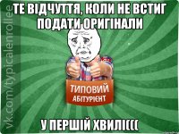 Те відчуття, коли не встиг подати оригінали у ПЕРШІЙ ХВИЛІ(((