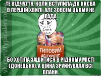 Те відчуття, коли вступила до Києва в першій хвилі, але зовсім цьому не рада бо хотіла зашитися в рідному місті (Донецьку), а війна зруйнувала всі плани.