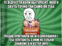 Те відчуття,коли абітурієнт, якого звуть точно так само як тебе Подав оригінали на фіз.виховання і тебе плутають з ним не тільки знайомі, а й vstup.info