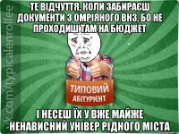 Те відчуття, коли забираєш документи з омріяного ВНЗ, бо не проходиш там на бюджет І несеш їх у вже майже ненависний універ рідного міста