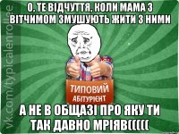 О, те відчуття, коли мама з вітчимом змушують жити з ними а не в общазі про яку ти так давно мріяв(((((