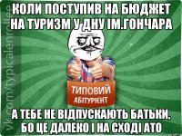 коли поступив на бюджет на туризм у ДНУ ім.Гончара а тебе не відпускають батьки, бо це далеко і на сході АТО