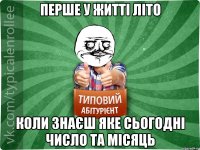 Перше у житті літо коли знаєш яке сьогодні число та місяць