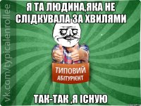 Я та людина,яка не слідкувала за хвилями Так-так ,я існую